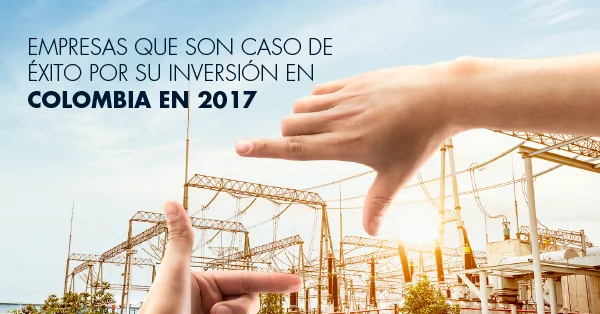 Compañías extranjeras que son caso de éxito por su inversión en Colombia durante el 2017