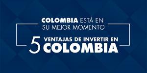 Cinco ventajas de invertir en Colombia
